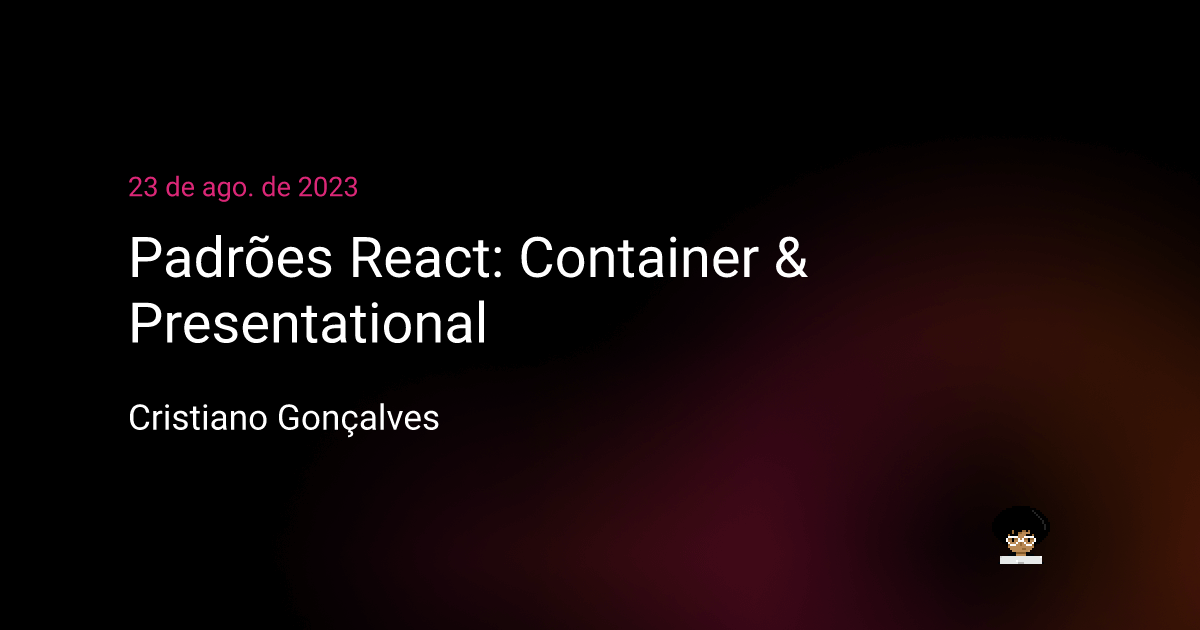 Padrões React: Container & Presentational | Cristiano Gonçalves